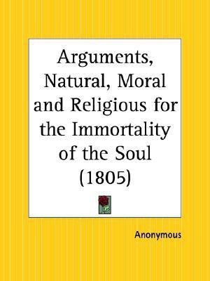 Arguments, Natural, Moral and Religious for the Immortality of the Soul (1805)(English, Paperback, Anonymous)
