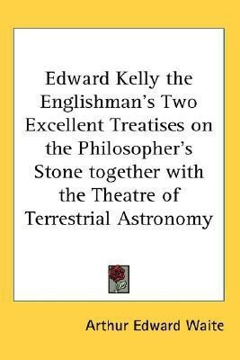 Edward Kelly the Englishman's Two Excellent Treatises on the Philosopher's Stone Together with the Theatre of Terrestrial Astronomy(English, Paperback, Waite Arthur Edward)