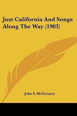Just California And Songs Along The Way (1903)(English, Paperback, McGroarty John S)