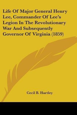 Life Of Major General Henry Lee, Commander Of Lee's Legion In The Revolutionary War And Subsequently Governor Of Virginia (1859)(English, Paperback, Hartley Cecil B)