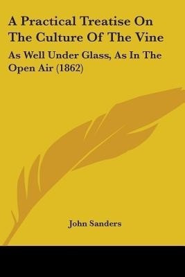 A Practical Treatise On The Culture Of The Vine(English, Paperback, Sanders John Prof)