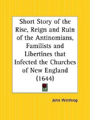 Short Story of the Rise, Reign and Ruin of the Antinomians, Familists and Libertines That Infected the Churches of New England (1644)(English, Paperback, Winthrop John)