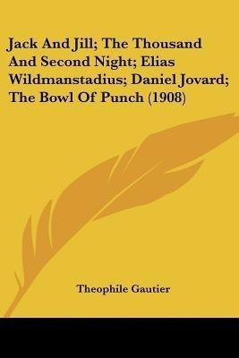 Jack And Jill; The Thousand And Second Night; Elias Wildmanstadius; Daniel Jovard; The Bowl Of Punch (1908)(English, Paperback, Gautier Theophile)