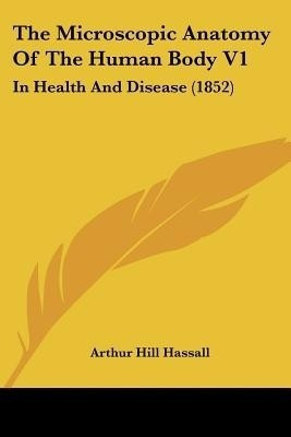 The Microscopic Anatomy Of The Human Body V1(English, Paperback, Hassall Arthur Hill)