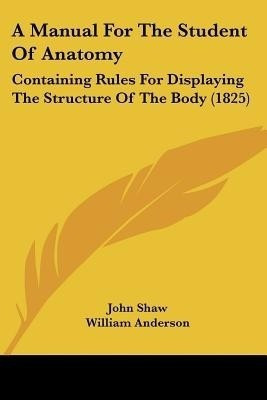 A Manual For The Student Of Anatomy(English, Paperback, Shaw John)