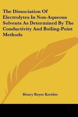 The Dissociation Of Electrolytes In Non-Aqueous Solvents As Determined By The Conductivity And Boiling-Point Methods(English, Paperback, Kreider Henry Royer)