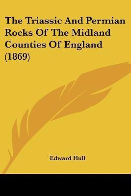 The Triassic And Permian Rocks Of The Midland Counties Of England (1869)(English, Paperback, Hull Edward)