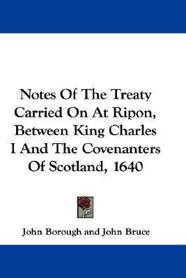 Notes Of The Treaty Carried On At Ripon, Between King Charles I And The Covenanters Of Scotland, 1640(English, Paperback, Borough John)