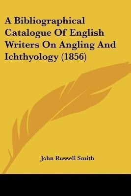 A Bibliographical Catalogue Of English Writers On Angling And Ichthyology (1856)(English, Paperback, Smith John Russell)