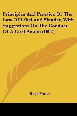 Principles And Practice Of The Law Of Libel And Slander, With Suggestions On The Conduct Of A Civil Action (1897)(English, Paperback, Fraser Hugh Professor Mrs)