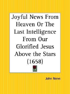 Joyful News from Heaven or the Last Intelligence from Our Glorified Jesus above the Stars (1658)(English, Paperback, Reeve John)