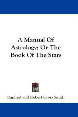 A Manual Of Astrology; Or The Book Of The Stars(English, Paperback, Raphael Robert Cross)