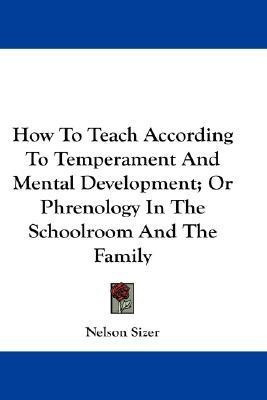 How To Teach According To Temperament And Mental Development; Or Phrenology In The Schoolroom And The Family(English, Paperback, Sizer Nelson)