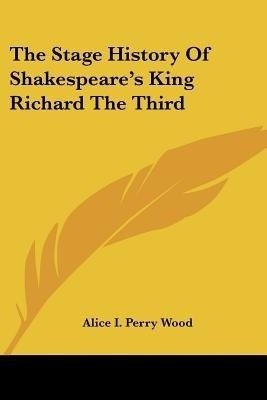 The Stage History Of Shakespeare's King Richard The Third(English, Paperback, Wood Alice I Perry)
