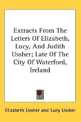 Extracts From The Letters Of Elizabeth, Lucy, And Judith Ussher; Late Of The City Of Waterford, Ireland(English, Paperback, Ussher Elizabeth)
