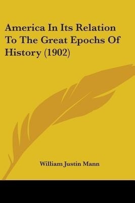 America In Its Relation To The Great Epochs Of History (1902)(English, Paperback, Mann William Justin)