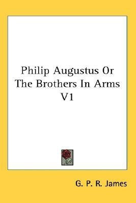 Philip Augustus or the Brothers in Arms V1(English, Paperback, James George Payne Rainsford)