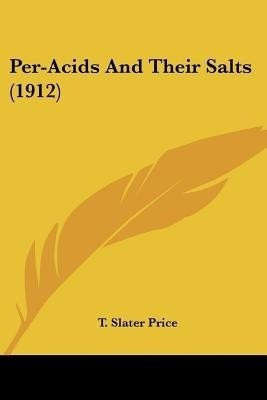 Per-Acids And Their Salts (1912)(English, Paperback, Price T Slater)