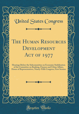 The Human Resources Development Act of 1977: Hearings Before the Subcommittee on Economic Stabilization of the Committee on Banking, Finance and Urban Affairs, House of Representatives, Ninety-Fifth Congress, First Session (Classic Reprint)(English, Hardcover, Congress United States)