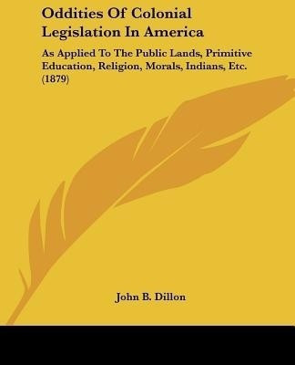 Oddities Of Colonial Legislation In America(English, Paperback, Dillon John B)