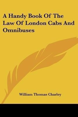 A Handy Book Of The Law Of London Cabs And Omnibuses(English, Paperback, Charley William Thomas Sir)