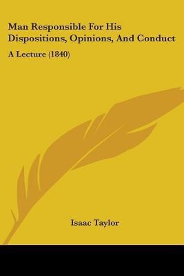 Man Responsible For His Dispositions, Opinions, And Conduct(English, Paperback, Taylor Isaac)