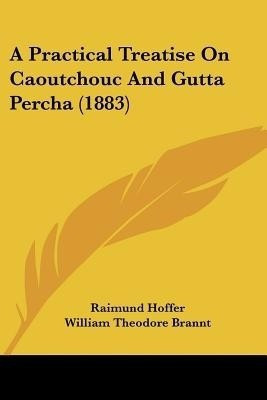 A Practical Treatise On Caoutchouc And Gutta Percha (1883)(English, Paperback, Hoffer Raimund)