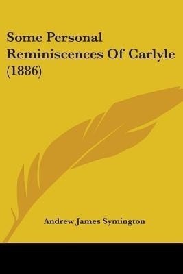 Some Personal Reminiscences Of Carlyle (1886)(English, Paperback, Symington Andrew James)