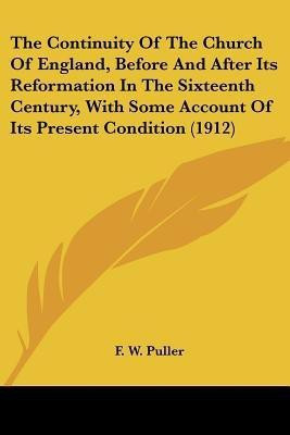 The Continuity Of The Church Of England, Before And After Its Reformation In The Sixteenth Century, With Some Account Of Its Present Condition (1912)(English, Paperback, Puller F W) The Continuity Of The Church Of England, Before And After Its Reformation In The Sixteenth Century, With Some Account Of Its Present Condition (1912)(English, Paperback, Puller F W)