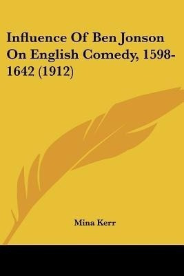Influence Of Ben Jonson On English Comedy, 1598-1642 (1912)(English, Paperback, Kerr Mina)