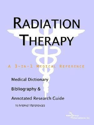 Radiation Therapy - A Medical Dictionary, Bibliography, and Annotated Research Guide to Internet References(English, Paperback, Icon Health Publications)