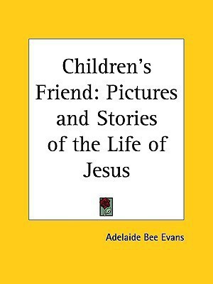 Children's Friend: Pictures and Stories of the Life of Jesus (1911)(English, Paperback, Evans Adelaide Bee)