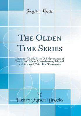 The Olden Time Series: Gleanings Chiefly From Old Newspapers of Boston and Salem, Massachusetts; Selected and Arranged, With Brief Comments (Classic Reprint)(English, Hardcover, Brooks Henry Mason) The Olden Time Series: Gleanings Chiefly From Old Newspapers of Boston and Salem, Massachusetts; Selected and Arranged, With Brief Comments (Classic Reprint)(English, Hardcover, Brooks Henry Mason)