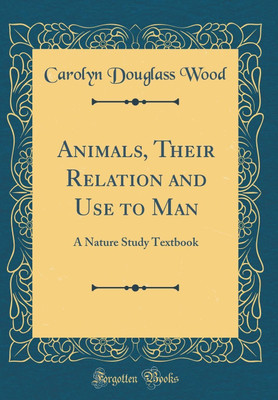 Animals, Their Relation and Use to Man: A Nature Study Textbook (Classic Reprint)(English, Hardcover, Wood Carolyn Douglass)