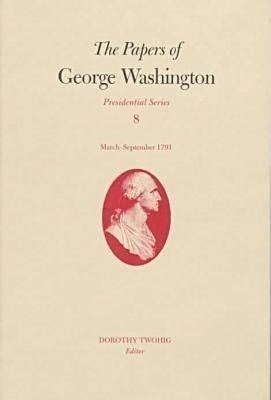 The Papers of George Washington v.8; March-Sepember, 1791;March-Sepember, 1791(English, Hardcover, Washington George)