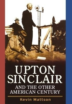 Upton Sinclair and the Other American Century(English, Hardcover, Mattson Kevin)