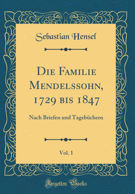 Die Familie Mendelssohn, 1729 bis 1847, Vol. 1: Nach Briefen und Tagebuchern (Classic Reprint)(German, Hardcover, Hensel Sebastian)