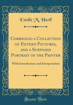 Correggio a Collection of Fifteen Pictures, and a Supposed Portrait of the Painter: With Introduction and Interpretation (Classic Reprint)(English, Hardcover, Hurll Estelle M.)