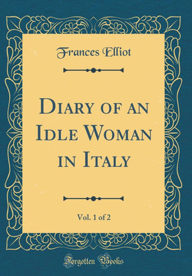 Diary of an Idle Woman in Italy, Vol. 1 of 2 (Classic Reprint)(English, Hardcover, Elliot Frances)