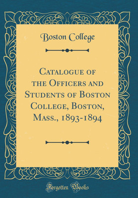 Catalogue of the Officers and Students of Boston College, Boston, Mass., 1893-1894 (Classic Reprint)(English, Hardcover, College Boston)