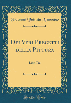 Dei Veri Precetti della Pittura: Libri Tre (Classic Reprint)(Italian, Hardcover, Armenino Giovanni Battista)