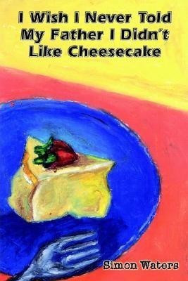 I Wish I Never Told My Father I Didn't Like Cheesecake(English, Hardcover, Waters Simon)