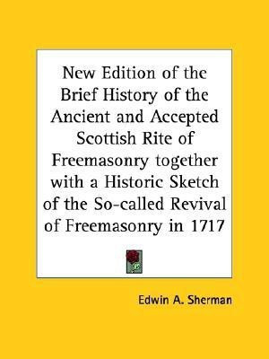 New Edition of the Brief History of the Ancient and Accepted Scottish Rite of Freemasonry Together with a Historic Sketch of the So-called Revival of(English, Paperback, Sherman Edwin A.) New Edition of the Brief History of the Ancient and Accepted Scottish Rite of Freemasonry Together with a Historic Sketch of the So-called Revival of(English, Paperback, Sherman Edwin A.)