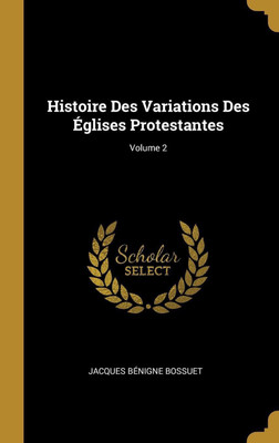 Histoire Des Variations Des Eglises Protestantes; Volume 2(French, Hardcover, Bossuet Jacques Benigne)