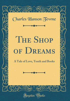 The Shop of Dreams: A Tale of Love, Youth and Books (Classic Reprint)(English, Hardcover, Towne Charles Hanson)