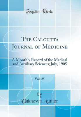 The Calcutta Journal of Medicine, Vol. 25: A Monthly Record of the Medical and Auxiliary Sciences; July, 1905 (Classic Reprint)(English, Hardcover, Author Unknown)