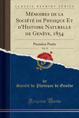 Memoires de la Societe de Physique Et d'Histoire Naturelle de Geneve, 1854, Vol. 13(French, Paperback, Geneve Societe de Physique de)