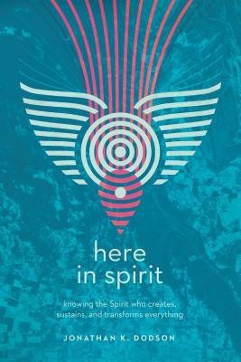 Here in Spirit - Knowing the Spirit Who Creates, Sustains, and Transforms Everything(English, Paperback, Dodson Jonathan K.)