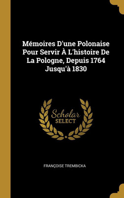 Memoires D'une Polonaise Pour Servir A L'histoire De La Pologne, Depuis 1764 Jusqu'a 1830(French, Hardcover, Trembicka Francoise)