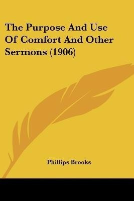 The Purpose And Use Of Comfort And Other Sermons (1906)(English, Paperback, Brooks Phillips)